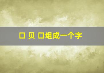 口 贝 口组成一个字